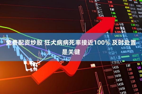 免费配资炒股 狂犬病病死率接近100% 及时处置是关键