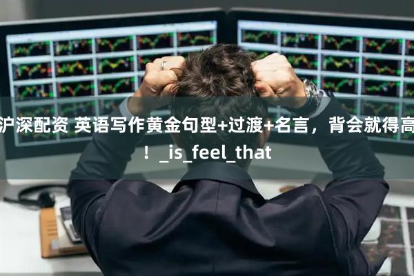 云沪深配资 英语写作黄金句型+过渡+名言，背会就得高分！_is_feel_that