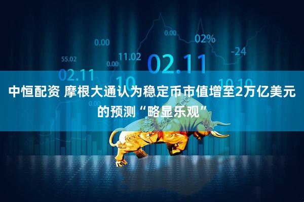 中恒配资 摩根大通认为稳定币市值增至2万亿美元的预测“略显乐观”