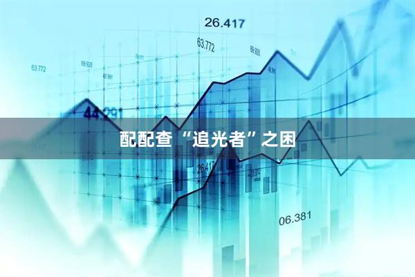 配配查 “追光者”之困