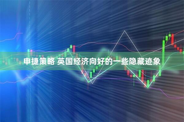 申捷策略 英国经济向好的一些隐藏迹象