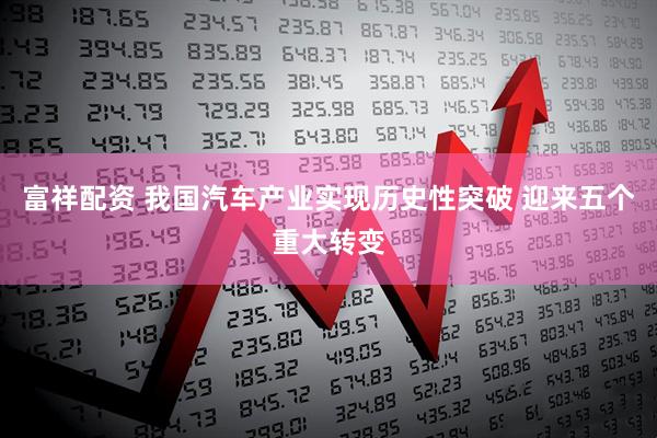 富祥配资 我国汽车产业实现历史性突破 迎来五个重大转变