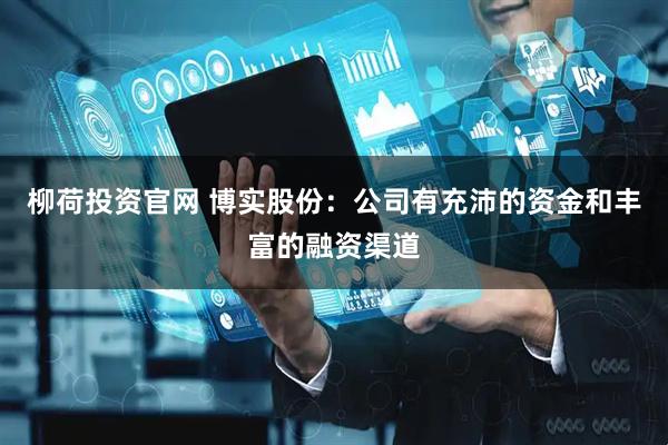 柳荷投资官网 博实股份：公司有充沛的资金和丰富的融资渠道