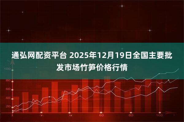 通弘网配资平台 2025年12月19日全国主要批发市场竹笋价格行情